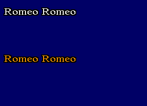 Romeo Romeo

Romeo Romeo