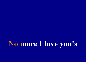 No more I love you's