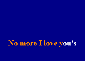 No more I love you's