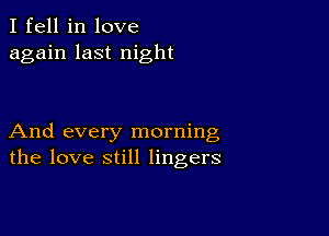 I fell in love
again last night

And every morning
the love still lingers