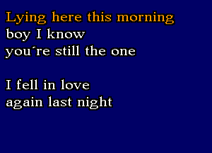 Lying here this morning
boy I know

youTe still the one

I fell in love
again last night