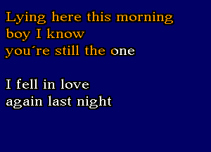 Lying here this morning
boy I know

youTe still the one

I fell in love
again last night