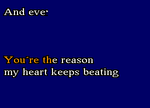 You're the reason
my heart keeps beating