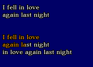 I fell in love
again last night

I fell in love
again last night
in love again last night