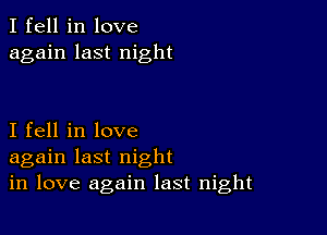 I fell in love
again last night

I fell in love
again last night
in love again last night