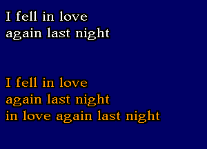 I fell in love
again last night

I fell in love
again last night
in love again last night