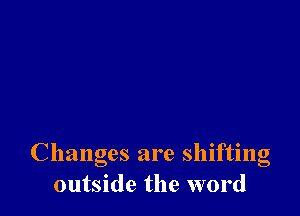 Changes are shifting
outside the word