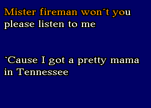 Mister fireman won t you
please listen to me

Cause I got a pretty mama
in Tennessee