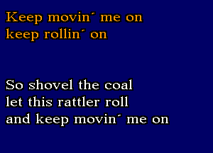 Keep movin' me on
keep rollin' on

So shovel the coal
let this rattler roll
and keep movin me on