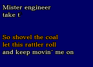 Mister engineer
take ti

So shovel the coal
let this rattler roll
and keep movin me on