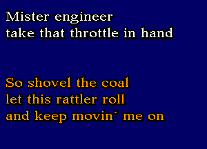 Mister engineer
take that throttle in hand

So shovel the coal
let this rattler roll
and keep movint me on