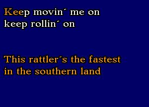 Keep movin' me on
keep rollin' on

This rattler's the fastest
in the southern land