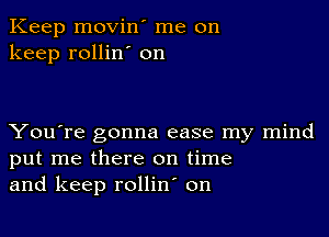 Keep movin' me on
keep rollin' on

You're gonna ease my mind
put me there on time
and keep rollin on