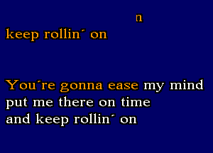 keep rollin' on

You're gonna ease my mind
put me there on time
and keep rollin on