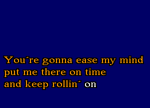 You're gonna ease my mind
put me there on time
and keep rollin on