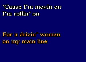 CauSe I'm movin on
I'm rollin' on

For a drivin' woman
on my main line