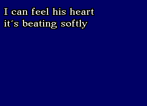 I can feel his heart
it's beating softly