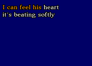 I can feel his heart
it's beating softly