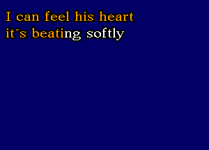 I can feel his heart
it's beating softly