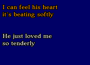 I can feel his heart
it's beating softly

He just loved me
so tenderly