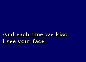 And each time we kiss
I see your face