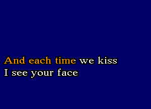 And each time we kiss
I see your face