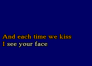 And each time we kiss
I see your face