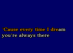 Cause every time I dream
you're always there