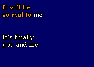 It will be
so real to me

IFS finally
you and me