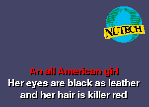 Her eyes are black as leather
and her hair is killer red