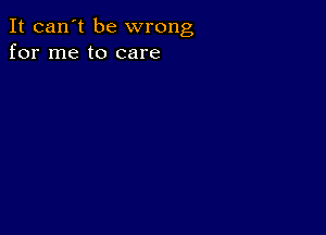 It can't be wrong
for me to care