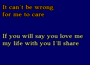 It can't be wrong
for me to care

If you Will say you love me
my life with you I'll share