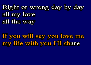 Right or wrong day by day
all my love
all the way

If you Will say you love me
my life with you I'll share