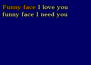 Funny face I love you
funny face I need you