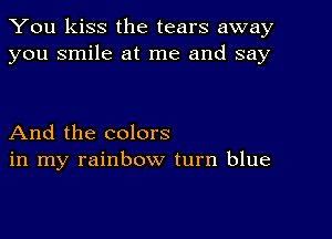 You kiss the tears away
you smile at me and say

And the colors
in my rainbow turn blue