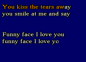 You kiss the tears away
you smile at me and say

Funny face I love you
funny face I love yo