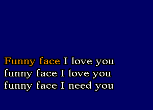 Funny face I love you
funny face I love you
funny face I need you