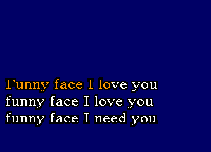 Funny face I love you
funny face I love you
funny face I need you