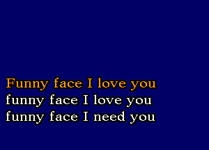 Funny face I love you
funny face I love you
funny face I need you