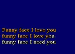 Funny face I love you
funny face I love you
funny face I need you