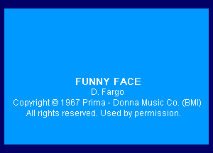 FUNNY FACE
D F argo
Copyrighte) 1967 Puma - Donna Music Co, (BMI)
All rights reserved Used by permission.