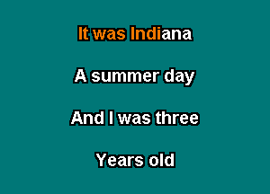 It was Indiana

A summer day

And I was three

Years old