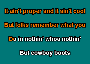 It ain't proper and it ain't cool
But folks remember what you
Do in nothin' whoa nothin'

But cowboy boots