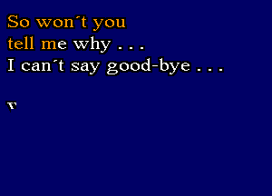 So won't you
tell me why . . .
I can't say good-bye . . .