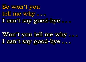 So won't you
tell me why . . .
I can't say good-bye . . .

XVon't you tell me why . . .
I can't say good-bye . . .