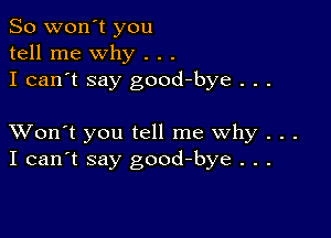 So won't you
tell me why . . .
I can't say good-bye . . .

XVon't you tell me why . . .
I can't say good-bye . . .