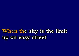 XVhen the sky is the limit
up on easy street