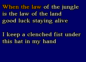 When the law of the jungle
is the law of the land
good luck staying alive

I keep a clenched fist under
this hat in my hand