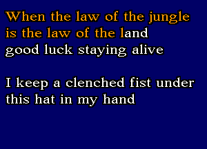 When the law of the jungle
is the law of the land
good luck staying alive

I keep a clenched fist under
this hat in my hand