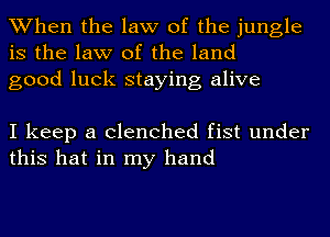 When the law of the jungle
is the law of the land
good luck staying alive

I keep a clenched fist under
this hat in my hand